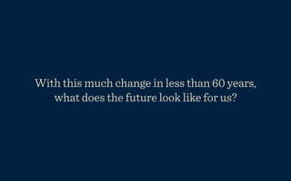 With this much change in less than 60 years,
   what does the future look like for us?
 