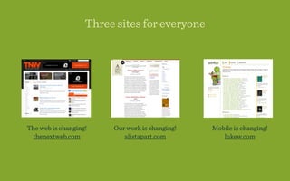Three sites for everyone




The web is changing!    Our work is changing!   Mobile is changing!
 thenextweb.com            alistapart.com          lukew.com
 