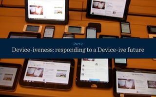 Part 2
        Everything in here should be shared.
Device-iveness: responding to a Device-ive future
 