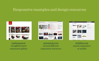 Responsive examples and design resources




  mediaqueri.es         awwwards.com          dribbble.com
 straightforward       several diﬀerent     search responsive
responsive gallery   responsive resources       or mobile
 