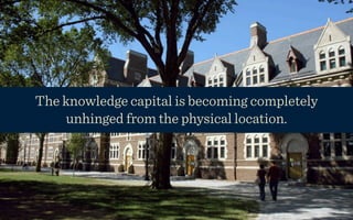 The knowledge capital is becoming completely
    unhinged from the physical location.
 