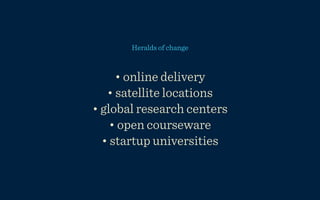 Heralds of change



     • online delivery
   • satellite locations
• global research centers
    • open courseware
  • startup universities
 