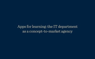 Apps for learning: the IT department
  as a concept-to-market agency
 