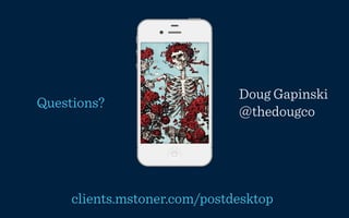 Doug Gapinski
Questions?
                              @thedougco




     clients.mstoner.com/postdesktop
 