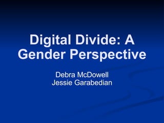 Digital Divide: A Gender Perspective Debra McDowell Jessie Garabedian 