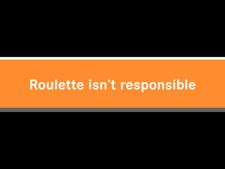 Roulette isn’t responsible
 