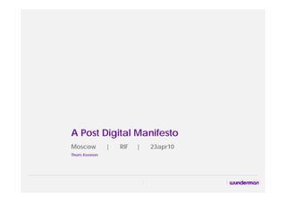 A Post Digital Manifesto
Moscow        |   RIF   |       23apr10
Thom Kennon




                            1
 