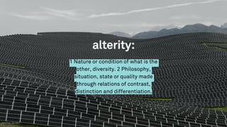 alterity:
1 Nature or condition of what is the
other, diversity. 2 Philosophy,
situation, state or quality made
through relations of contrast,
distinction and differentiation.
Andreas_Gursky_
 