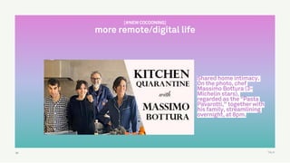 TALK
Shared home intimacy.
On the photo, chef
Massimo Bottura (3-
Michelin stars),
regarded as the “Pasta
Pavarotti," together with
his family, streamlining
overnight, at 8pm.
58
[#NEW COCOONING]
more remote/digital life
 