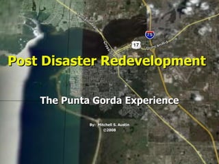 Post Disaster Redevelopment The Punta Gorda Experience By:  Mitchell S. Austin ©2008 