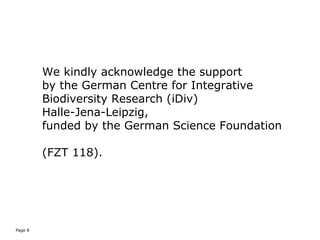 Page 8
We kindly acknowledge the support
by the German Centre for Integrative
Biodiversity Research (iDiv)
Halle-Jena-Leipzig,
funded by the German Science Foundation
(FZT 118).
 