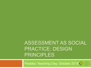 ASSESSMENT AS SOCIAL
PRACTICE: DESIGN
PRINCIPLES
Postdoc Teaching Day, October 2018
 