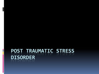 POST TRAUMATIC STRESS
DISORDER
 