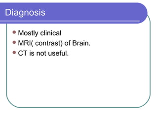 Diagnosis
Mostly clinical
MRI( contrast) of Brain.
CT is not useful.
 