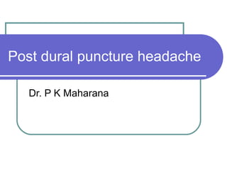 Post dural puncture headache
Dr. P K Maharana
 