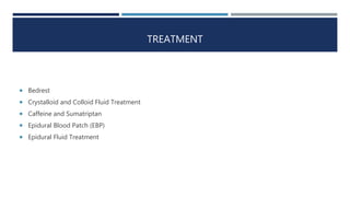 TREATMENT
 Bedrest
 Crystalloid and Colloid Fluid Treatment
 Caffeine and Sumatriptan
 Epidural Blood Patch (EBP)
 Epidural Fluid Treatment
 