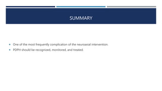SUMMARY
 One of the most frequently complication of the neuroaxial intervention.
 PDPH should be recognized, monitored, and treated.
 