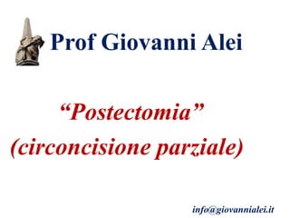 Prof Giovanni Alei
“Postectomia”
(circoncisione parziale)
info@giovannialei.it
 