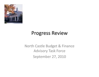 Progress Review
    Progress Review

North Castle Budget & Finance 
     Advisory Task Force
     September 27, 2010
 