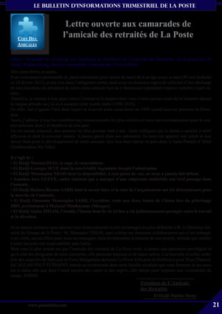 le bulletin d’informationS trimestriel de La Poste


                               Lettre ouverte aux camarades de
    coiN Des
                              l’amicale des retraités de La Poste
    aMicaLes


Objet : Demande de décharge des fonctions de Président de l’Amicale des Retraités de la poste par El
Hadji Makha Dieng, lors de l’assemblée Générale du 15 avril 2010.
Mes chers frères et sœurs,
Pour convenance personnelle et, particulièrement pour raison de santé dû à un âge assez avancé (85 ans inchalah
ce 16 février 2011), je me vois dans l’obligation certes, mais avec un immense regret de solliciter d’être déchargé
de mes fonctions de président de notre chère amicale tout en y demeurant cependant toujours membre à part en-
tière.
Toutefois, je mesure à leur juste valeur l’estime et le respect dont vous n’avez jamais cessé de m’entourer durant
la longue période où j’ai eu à assumer cette lourde tâche (1998-2010).
En effet, nul n’ignore l’état dans lequel se trouvait notre association en 1998 quand nous en prenions la Direc-
tion.
Aussi, j’adresse à tous les membres mes remerciements les plus sincères et toute ma reconnaissance pour le sou-
tien précieux dont j’ai bénéficié de leur part.
En cet instant solennel, mes pensées les plus pieuses vont à nos chers collègues que le destin a arraché à notre
affection et dont le souvenir restera à jamais gravé dans nos mémoires. Ils nous ont apporté leur talent et leur
savoir faire pour le développement de notre amicale. Que leur âme repose en paix dans le Saint Paradis d’Allah
(Soubhanahou Wa Talla).

Il s’agit de :
• El Hadji Macina DIAO, le sage, le rassembleur,
• El Hadji Georges SEYE dont la convivialité légendaire forçait l’admiration.
• El Hadji Moustapha NDAO dont la disponibilité, à tout point de vue, ne nous a jamais fait défaut.
• Amadou Awa GUEYE, cadre éminent qui a marqué d’une empreinte indélébile son bref passage dans
l’amicale.
• El Hadji Badara Birame SARR dont le savoir faire et le sens de l’organisation ont été déterminants pour
la marche de l’amicale.
• El Hadji Ousmane Moustapha SARR, l’excellent, resté aux lieux Saints de l’islam lors du pèlerinage
2009, précisément à Makatal Moukarame (Mecque).
• El Hadji Alpha THIAM, l’érudit, l’Imam dont la vie ici bas a été judicieusement partagée entre le travail
et la dévotion.

Je ne saurais terminer sans adresser mes remerciements et mes hommages les plus déférents à M. le Directeur Gé-
néral du Groupe de la Poste : M. Mamadou THIOR, sans oublier ses éminents collaborateurs qui n’ont ménagé,
à ses côtés, aucun effort pour nous accompagner dans la réalisation et réussite de nos projets, attitude qui confère
à notre amicale une respectabilité sans limite.
Mon vœu le plus ardent est que l’amicale des retraités de La Poste reste, à jamais une partenaire privilégiée et
qu’à côté des dirigeants de cette entreprise, elle participe toujours et de façon active, à la nouvelle et noble ambi-
tion des autorités de faire que la Poste Sénégalaise demeure La Poste Africaine de Référence pour Tous (Départ).
Qu’ALLAH TOUT PUISSANT, étende sa miséricorde dans cette famille séculaire que nous formons et qui nous
est si chère afin que dans l’unité sincère des cœurs et des esprits, elle résiste pour toujours aux vicissitudes du
temps. AMINE
                                                                            Président de L’Amicale
                                                                            des Retraités
                                                                                   El Hadji Makha Dieng

          www.posteinfos.com                                                                                             21
 