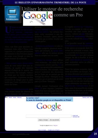 le bulletin d’informationS trimestriel de La Poste


                      Utiliser le moteur de recherche
     astUce           o                comme un Pro
 iNforMatiqUe




U
         tiliser un moteur de recher-   portante.                                la requête «choisir un * Ethernet»,
         che permet de tout trouver     - Faites attention à l’ordre des mots    Google va comblé le vide et nous
         sur internet. Apprendre        que vous utilisez. Sur certains mo-      retourner une liste variée de ré-
à s’en servir, peut s’avérer utile si   teurs, cette occurence a son im-         ponses : «choisir un hub Ethernet»,
vous ne voulez pas être submergé        portance; Exemple, «paris dakar»         «choisir un commutateur Ethernet»
par un flot de réponses sans rapport    ne donne pas le même résultat que        ou encore «choisir un routeur Ether-
                                        «dakar paris».                           net».
avec ce que vous recherchez.
                                                                                 Il est possible ausssi de cantonner
                                        - Utilisez les guillemets si votre re-   la recherche à un site en particulier.
Alors, que faire pour atteindre ra-
                                        cherche comporte plusieurs mots :        Cette option est proposée dans l’in-
pidement votre cible ? Nous vous
                                        taper, par exemple, la «poste séné-      terface de recherche avancée, mais
rappelons, ici, quelques précautions
                                        galaise» afin que le moteur prenne       il est possible de la lancer à l’aide de
élémentaires à observer pour gagner
                                        bien en compte tous les mots.            la commande site: suivi de l’adresse
du temps avec Google et tous les
                                                                                 abrégée du site à fouiller. A la re-
autres moteurs de recherche :
                                        - Utilisez la syntaxe pour affiner       quête «site:laposte.sn courrier», la
                                        votre recherche : les outils les plus    page recherchée arrive en effet en
- Bien penser au(x) mot(s)-clé(s)
                                        couramment utilisés sont les «+» et      première position.
avant de vous lancer dans une re-
cherche, la qualité des réponses        les «-» qui ajoutent des contraintes à
                                        votre recherche. Par exemple, vous       Parmi les options avancées, facile-
dépend d’abord de la qualité des
                                        pouvez rechercher des documents          ment accessibles sur Google, il y a
mots choisis. Par exemple, «tabac»
                                        sur La Poste qui ne parlent que du       un menu déroulant qui permet de li-
ne donne pas les mêmes résultats
                                        Sénégal (La Poste +Sénégal) ou au        miter la recherche dans le temps. En
que «cigarette» : le premier est plus
                                        contraire qui ne parlent pas de notre    usant de cette option, vous pourrez
synonyme de danger pour la santé
                                        pays (La Poste -Sénégal).                restreindre la liste des résultats aux
tandis que l’autre symbolise plus le
                                                                                 pages référencées au cours des 12,
plaisir de fumer.
                                   Google permet l’utilisation d’un              des 6 ou des 3 derniers mois. C’est
                                                                                 bien, mais il est possible de remon-
- Taper les mots en minuscule pour joker (*) pour signaler l’emplace-
                                                                                 ter beaucoup plus loin, ou de définir
vous donner toutes les chances de ment d’un mot manquant dans une
                                                                                 un laps de temps au jour prés.
ne pas manquer une référence im- expression exacte. Typiquement, à
                            Le saviez vous?
                            Le nom de domaine google.sn est disponible en Wolof




          www.posteinfos.com                                                                                                25
 