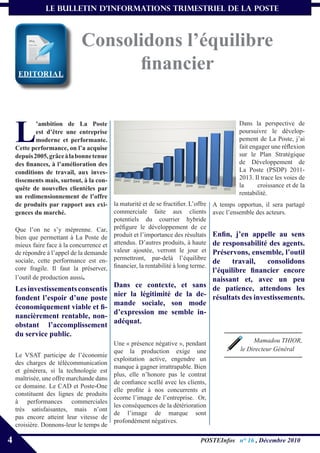 le bulletin d’informationS trimestriel de La Poste



                              Consolidons l’équilibre
     EDITORIAL
                                    financier


    L
            ’ambition de La Poste                                                          Dans la perspective de
            est d’être une entreprise                                                      poursuivre le dévelop-
            moderne et performante.                                                        pement de La Poste, j’ai
    Cette performance, on l’a acquise                                                      fait engager une réflexion
    depuis 2005, grâce à la bonne tenue                                                    sur le Plan Stratégique
    des finances, à l’amélioration des                                                     de Développement de
    conditions de travail, aux inves-                                                      La Poste (PSDP) 2011-
    tissements mais, surtout, à la con-                                                    2013. Il trace les voies de
    quête de nouvelles clientèles par                                                      la      croissance et de la
                                                                                           rentabilité.
    un redimensionnement de l’offre
    de produits par rapport aux exi- la maturité et de se fructifier. L’offre     A temps opportun, il sera partagé
    gences du marché.                    commerciale faite aux clients            avec l’ensemble des acteurs.
                                         potentiels du courrier hybride
    Que l’on ne s’y méprenne. Car, préfigure le développement de ce
                                                                       Enfin, j’en appelle au sens
    bien que permettant à La Poste de produit et l’importance des résultats
                                                                       de responsabilité des agents.
    mieux faire face à la concurrence et attendus. D’autres produits, à haute
    de répondre à l’appel de la demande valeur ajoutée, verront le jour et
                                                                       Préservons, ensemble, l’outil
    sociale, cette performance est en- permettront, par-delà l’équilibre
                                                                       de     travail,   consolidons
    core fragile. Il faut la préserver, financier, la rentabilité à long terme.
                                                                       l’équilibre financier encore
    l’outil de production aussi.                                       naissant et, avec un peu
                                          Dans ce contexte, et sans de patience, attendons les
    Les investissements consentis
                                          nier la légitimité de la de- résultats des investissements.
    fondent l’espoir d’une poste
                                          mande sociale, son mode
    économiquement viable et fi-
                                          d’expression me semble in-
    nancièrement rentable, non-
                                          adéquat.
    obstant l’accomplissement
    du service public.
                                          Une « présence négative », pendant                    Mamadou THIOR,
                                          que la production exige une                      le Directeur Général
    Le VSAT participe de l’économie
                                          exploitation active, engendre un
    des charges de télécommunication
                                          manque à gagner irrattrapable. Bien
    et générera, si la technologie est
                                          plus, elle n’honore pas le contrat
    maîtrisée, une offre marchande dans
                                          de confiance scellé avec les clients,
    ce domaine. Le CAD et Poste-One
                                          elle profite à nos concurrents et
    constituent des lignes de produits
                                          écorne l’image de l’entreprise. Or,
    à performances commerciales
                                          les conséquences de la détérioration
    très satisfaisantes, mais n’ont
                                          de l’image de marque sont
    pas encore atteint leur vitesse de
                                          profondément négatives.
    croisière. Donnons-leur le temps de

4                                                                           POSTEInfos n° 16 , Décembre 2010
 