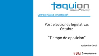 Centro de Análisis e Investigación
Post elecciones legislativas
Octubre
“Tiempo de oposición”
noviembre 2017
 