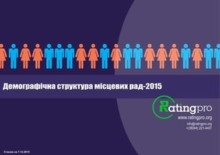 Станом на 7.12.2015
Демографічна структура місцевих рад-2015
www.ratingpro.org
info@ratingpro.org
+(38044) 221-4407
Демографічна структура місцевих рад-2015
 