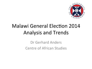 Malawi	
  General	
  Elec-on	
  2014	
  
Analysis	
  and	
  Trends	
  
Dr	
  Gerhard	
  Anders	
  
Centre	
  of	
  African	
  Studies	
  
	
  
 