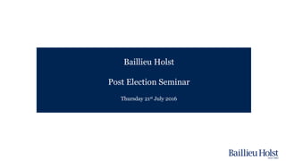 Baillieu Holst
Post Election Seminar
Thursday 21st July 2016
 