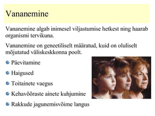 Vananemine   Vananemine algab inimesel viljastumise hetkest ning haarab organismi tervikuna. Vananemine on  geneetiliselt määratud, kuid on oluliselt mõjutatud väliskeskkonna poolt .   Päevitamine Haigused Toitainete vaegus K ehavõõraste ainete kuhjumine Rakkude jagunemisvõime langus   