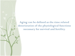 Aging can be defined as the time related
deterioration of the physiological functions
necessary for survival and fertility.
 