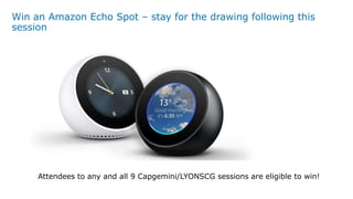 Win an Amazon Echo Spot – stay for the drawing following this
session
Attendees to any and all 9 Capgemini/LYONSCG sessions are eligible to win!
 