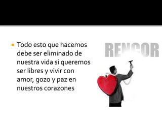  Todo esto que hacemos
debe ser eliminado de
nuestra vida si queremos
ser libres y vivir con
amor, gozo y paz en
nuestros corazones
 