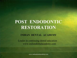 POST ENDODONTIC
RESTORATION
INDIAN DENTAL ACADEMY
Leader in continuing dental education
www.indiandentalacademy.com
www.indiandentalacademy.com
 