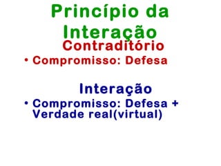 Princípio da
    Interação
     Contraditório
• Compromisso: Defesa

        Interação
• Compromisso: Defesa +
  Verdade real(virtual)
 
