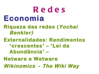 Redes
Economia
Riqueza das redes ( Yochai
  Benkler)
Externalidades: Rendimentos
  ‘crescentes’ – ‘Lei da
  Abundância’ –
Netware e Wetware
Wikinomics - The Wiki Way
 