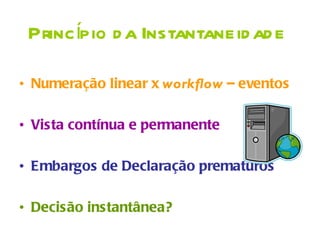 Princípio d a Instantaneid ad e

• Numeração linear x workflow – eventos

• Vista contínua e permanente

• Embargos de Declaração prematuros

• Decisão instantânea?
 