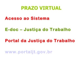 PRAZO VIRTUAL

Acesso ao Sistema

E-doc – Justiça do Trabalho

Portal da Justiça do Trabalho

www.portaljt.gov.br
 