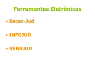 Ferramentas Eletrônicas

• Bacen-Jud

• INFOJUD

• RENAJUD
 