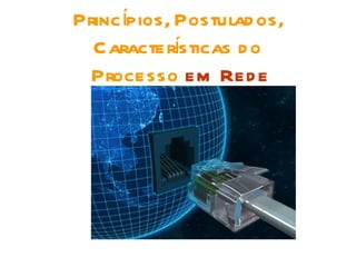 Princ ípios, Postulad os,
             í
  Caractersticas d o
  Processo em Red e
 
