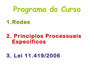 Programa do Curso
1.Redes

2. Princípios Processuais
  Específicos

3. Lei 11.419/2006
 