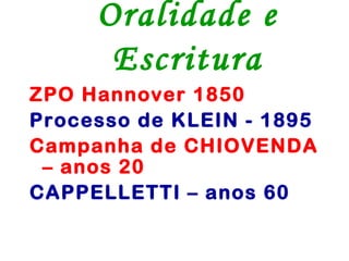 Oralidade e
      Escritura
ZPO Hannover 1850
Processo de KLEIN - 1895
Campanha de CHIOVENDA
 – anos 20
CAPPELLETTI – anos 60
 