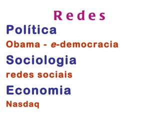 Redes
Política
Obama - e -democracia
Sociologia
redes sociais
Economia
Nasdaq
 