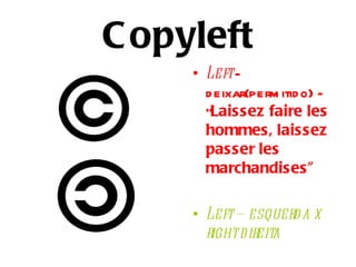 C opyleft
     • Left –
       d eixar(perm itid o) -
       “Laissez faire les
       hommes, laissez
       passer les
       marchandises”

     • Left – esquerd a x
       right direita
 