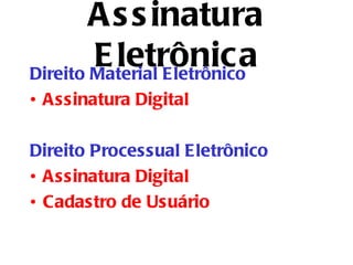A s s inatura
        E letrônica
Direito Material Eletrônico
• Assinatura Digital

Direito Processual Eletrônico
• Assinatura Digital
• Cadastro de Usuário
 