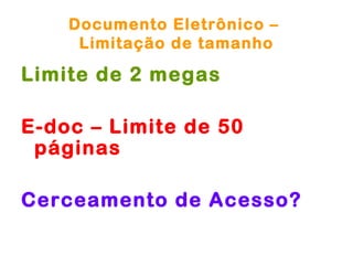 Documento Eletrônico –
     Limitação de tamanho

Limite de 2 megas

E-doc – Limite de 50
 páginas

Cerceamento de Acesso?
 