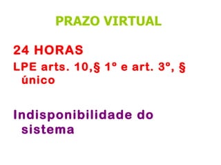PRAZO VIRTUAL

24 HORAS
LPE arts. 10,§ 1º e art. 3º, §
 único


Indisponibilidade do
 sistema
 