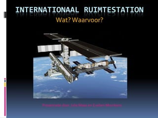 Internationaal ruimtestation Wat? Waarvoor? Presentatie door Julie Maes en Evelien Moorkens 