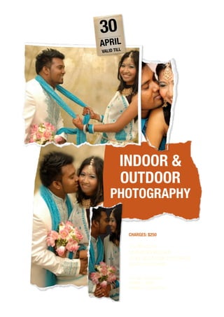 30
APRIL
VALID TILL




         INDOOR &
         OUTDOOR
    PHOTOGRAPHY

             CHARGES: $250

             1 X 8R (EDITED)
             50 PHOTOS WASHED
             12 BY 36 POSTER SIZE PHOTO
             (WHITE GLASS FRAME)


             WHY WAIT & CALL NOW!!
             SASHA / GUNA
             91999271 / 90271535
 